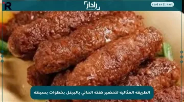 الطريقة المثالية لتحضير كفتة الحاتي بالبرغل بخطوات بسيطة
